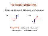 No back-scattering ! Спин однозначно связан с импульсом: p s |1> |2>.  = 0 если нет явно спин-зависящего взаимодействия