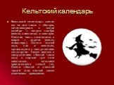 Кельтский календарь. Кельтский календарь делил год на две части — тёмную, начинавшуюся в конце октября — начале ноября (месяц самониос) и светлую. Светлая часть начиналась в марте — апреле (месяц гиамониус). Смена частей года, как и месяцев, происходила с наступлением полнолуния. Также вместе с наст