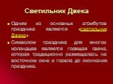 Светильник Джека. Одним из основных атрибутов праздника является «светильник Джека» Символом праздника для многих ирландцев является горящая свеча, которая традиционно размещалась на восточном окне и горела до окончания праздника.