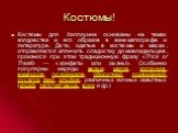 Костюмы! Костюмы для Хэллоуина основаны на темах колдовства и его образов в кинематографе и литературе. Дети, одетые в костюмы и маски, отправляются клянчить сладостиу домовладельцев, произнося при этом традиционную фразу «Trick or Treat!» — «конфеты или жизнь!». Особенно популярны наряды ведьм, маг