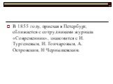 В 1855 году, приехав в Петербург, сближается с сотрудниками журнала «Современник», знакомится с И. Тургеневым, И. Гончаровым, А. Островским, Н Чернышевским.