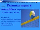 Презентация к урокам по волейболу для учащихся 8 класса Техника игры в волейбол Обучение передачам и подачам мяча. Составила: Полячихина Ольга Викторовна учитель физической культуры МОУ СОШ №10 г.Нижнекамска РТ