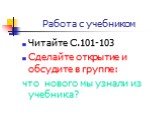 Работа с учебником. Читайте С.101-103 Сделайте открытие и обсудите в группе: что нового мы узнали из учебника?