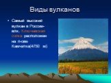 Виды вулканов. Самый высокий вулкан в России-влк. Ключевская сопка расположен на п-ове Камчатка(4750 м)