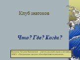 Клуб знатоков Что? Где? Когда? Носалева Татьяна Николаевна - учитель русского языка и литературы. МБОУ «Полдневская средняя общеобразовательная школа»