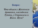 Что общего у Железного дровосека, наследника Тутти, у Страшилы и Вини Пуха?