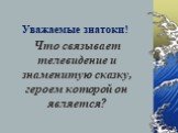 Уважаемые знатоки! Что связывает телевидение и знаменитую сказку, героем которой он является?