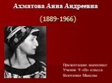 (1889-1966). Ахматова Анна Андреевна. Презентацию выполнил: Ученик 9 «В» класса Голотенко Максим