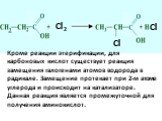 Cl 2. Кроме реакции этерификации, для карбоновых кислот существует реакция замещения галогенами атомов водорода в радикале. Замещение протекает при 2-м атоме углерода и происходит на катализаторе. Данная реакция является промежуточной для получения аминокислот.