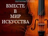 ВМЕСТЕ В МИР ИСКУССТВА. http://www.o-detstve.ru/ Портал «О детстве» конкурс «Моя педагогическая инициатива»