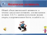 Физическая активность. Общий объем двигательной активности в течение дня должен составлять для школьников не менее 2-2,5 ч: занятия доступными видами спорта, оздоровительным бегом, ходьбой и т.д.