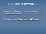 Немного из истории…. Курганская область – самая молодая область на Урале. Образовалась 6 февраля 1943 года.