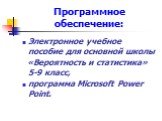 Программное обеспечение: Электронное учебное пособие для основной школы «Вероятность и статистика» 5-9 класс, программа Microsoft Power Point.