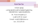 Контакты. КГБОУ ДОД «КрасноярскИй краевой дворец пионеров и школьников» Ул. Конституции д.1 в каб.2-09 (2 этаж) E-mail: intel210@inbox.ru тел. 212-24-33