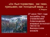 «Он был торжествен, как гимн, призывен, как походный марш…» К.Федин. 27 июня 1941 года ансамбль под управлением Александрова впервые исполнил песню на Белорусском вокзале