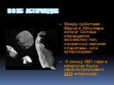 ПОЯС АСТЕРОИДОВ. Между орбитами Марса и Юпитера вокруг Солнца обращается множество тел, названных малыми планетами, или астероидами. К концу 1981 года в каталогах было зарегистрировано 2474 астероида.