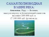 САМАЯ ПОЛНОВОДНАЯ В МИРЕ РЕКА: Амазонка, Перу — Боливия, каждую секунду в Атлантический океан она выливает 200 000 куб. м (7 100 000 куб. футов) воды