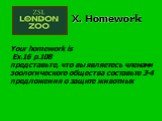 Your homework is Ex.16 p.108 представьте, что вы являетесь членами зоологического общества составьте 3-4 предложения о защите животных. X. Homework