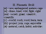 II. Phonetic Drill. [ei]- save, endangered, nature, cage [ai] -rhino, kind, wild, fight, right [aiə]- society, giant, scientists, scientific [з׃] –world, work, word, burn, turn [dз]- project, join, cage, enjoyable [ǽ]- natural, catch, habit, activities