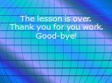The lesson is over. Thank you for you work. Good-bye!