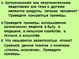 3. Органическими или неорганическими веществами или теми и другими являются продукты питания человека? Приведите конкретные примеры. 4.Приведите примеры использования органических веществ в быту, в медицине, в сельском хозяйстве, в технике, в искусстве. 5. Что называется валентностью атома? Сравните