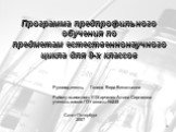 Программа предпрофильного обучения по предметам естественнонаучного цикла для 8-х классов. Руководитель: Гавина Вера Витальевна Работу выполнил: (©)Харченко Алина Сергеевна учитель химии ГОУ школы №245 Санкт-Петербург 2007