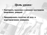 Цель урока: Повторить признаки и условия протекания химических реакций Сформировать понятия об экзо- и эндотермических реакциях.