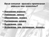 Какие внешние признаки протекания реакции вам известны? Изменение окраски Появление запаха Образование осадка Растворение осадка Выделение газа Выделение или поглощение теплоты