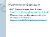 Источники информации. BBC Science: Human Body & Mind http://www.bbc.co.uk/science/humanbody/ Медицинская информационная сеть, Интересно о человеке http://www.medicinform.net/human/human.htm