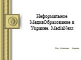 Неформальное МедиаОбразование в Украине. MediaNext. Яна Атискова, Украина