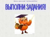 ВЫПОЛНИ ЗАДАНИЯ!