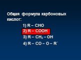 Общая формула карбоновых кислот: 1) R – СНО 2) R – СООН 3) R – СН2 – ОН 4) R – СО – О – R΄