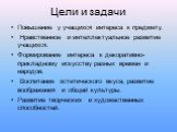 Цели и задачи. Повышение у учащихся интереса к предмету. Нравственное и интеллектуальное развитие учащихся. Формирование интереса к декоративно-прикладному искусству разных времен и народов. Воспитание эстетического вкуса, развитие воображения и общей культуры. Развитие творческих и художественных с