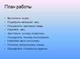 План работы. Выполнить эскиз. Подобрать материал мех. Определить цветовую гамму. Нарезать мех. Заготовить основу из картона. Определить технику выполнения. Наклейка меха на основу. Уточнить контрольные линии. Определить готовность изделия.