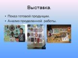 Выставка. Показ готовой продукции. Анализ проделанной работы.