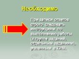 Необходимо. При записи ответов строго следовать инструкциям по выполнению работы (к группе заданий, отдельным заданиям), указанным в КИМ.