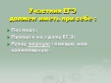 Участник ЕГЭ должен иметь при себе : Паспорт; Пропуск на сдачу ЕГЭ; Ручку черную гелевую или капиллярную.