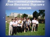 Наш классный руководитель- Юлия Николаевна. Поругает и похвалит.