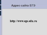 Адрес сайта ЕГЭ http://www.ege.edu.ru