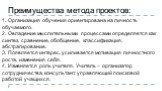 Преимущества метода проектов: Организация обучения ориентирована на личность обучаемого. Овладение мыслительными процессами определяется как синтез, сравнение, обобщение, классификация, абстрагирование. Появляется интерес, усиливается мотивация личностного роста, изменения себя. Изменяется роль учит