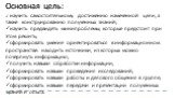 Основная цель: научить самостоятельному достижению намеченной цели, а также конструированию полученных знаний; научить предвидеть минипроблемы, которые предстоит при этом решить; сформировать умение ориентироваться в информационном пространстве: находить источники, из которых можно почерпнуть информ