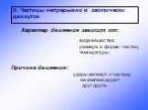 II. Частицы непрерывно и хаотически движутся. Характер движения зависит от: вида вещества; размера и формы частиц; температуры; Причина движения: удары молекул о частицу не компенсируют друг друга.