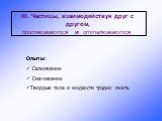 III. Частицы, взаимодействуя друг с другом, притягиваются и отталкиваются. Опыты: Склеивание Смачивание Твердые тела и жидкости трудно сжать