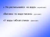 « Не расписывайся на воде» (корейская) «Вилами по воде писано» (русская) «У воды гибкая спина» (финская)