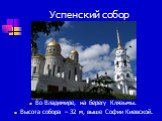 Успенский собор. Во Владимире, на берегу Клязьмы. Высота собора – 32 м, выше Софии Киевской.