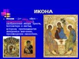 ИКОНА. Икона - (от греч. eikon - изображение - образ), изображение Иисуса Христа, Богоматери и святых, которому приписывается священное значение, произведение иконописи.