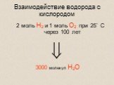 Взаимодействие водорода с кислородом. 2 моль H2 и 1 моль О2 при 25˚ С через 100 лет. 3000 молекул H2О