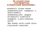 Во второй главе «ПОТРЕБИТЕЛЬ В РЫНОЧНОЙ ЭКОНОМИКЕ». излагаются основы теории потребительского поведения, а также вопросы потребительского кредита. Исследуются особенности поведения и цели субъектов рынка. Дан анализ места и роли семьи в рыночной экономике.