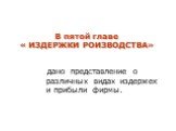 В пятой главе « ИЗДЕРЖКИ РОИЗВОДСТВА». дано представление о различных видах издержек и прибыли фирмы.