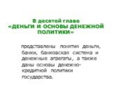 В десятой главе «ДЕНЬГИ И ОСНОВЫ ДЕНЕЖНОЙ ПОЛИТИКИ». представлены понятия деньги, банки, банковская система и денежные агрегаты, а также даны основы денежно-кредитной политики государства.